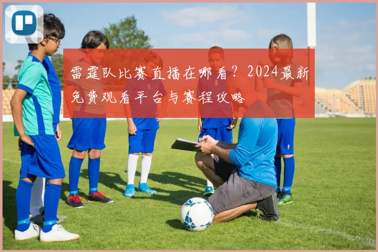 雷霆队比赛直播在哪看?2024最新免费观看平台与赛程攻略