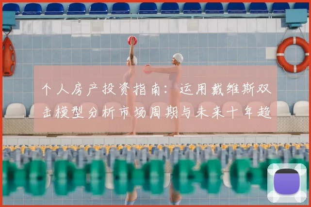个人房产投资指南:运用戴维斯双击模型分析市场周期与未来十年趋势