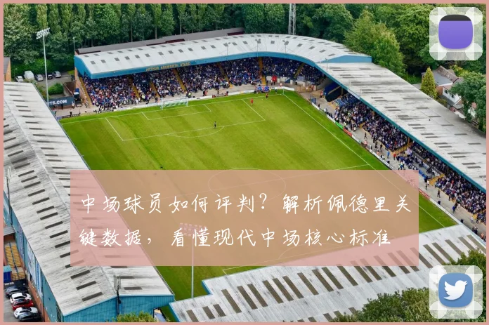 中场球员如何评判？解析佩德里关键数据，看懂现代中场核心标准